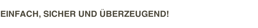 EINFACH, SICHER UND &Uuml;BERZEUGEND!